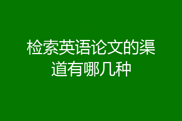 检索英语论文的渠道有哪几种