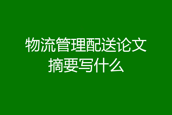 物流管理配送论文摘要写什么