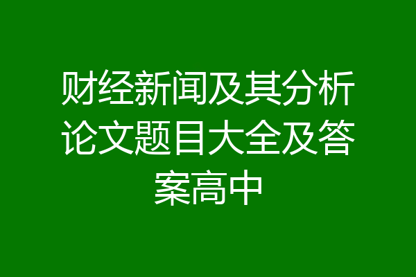 财经新闻及其分析论文题目大全及答案高中