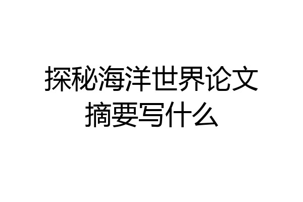探秘海洋世界论文摘要写什么