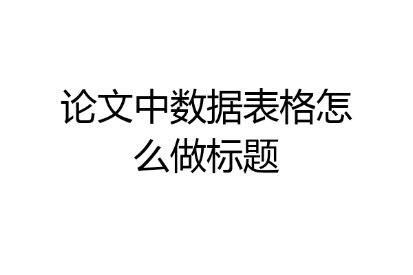 论文中数据表格怎么做标题