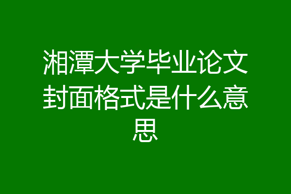 湘潭大学毕业论文封面格式是什么意思