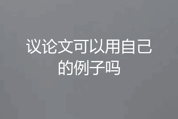 议论文可以用自己的例子吗