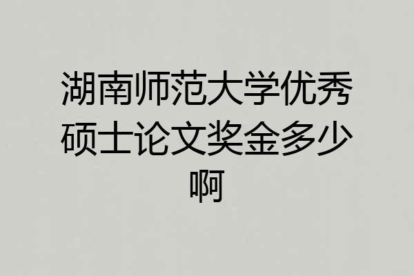 湖南师范大学优秀硕士论文奖金多少啊