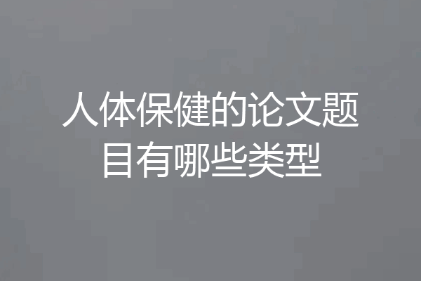 人体保健的论文题目有哪些类型