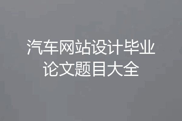 汽车网站设计毕业论文题目大全
