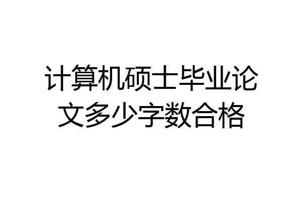 计算机硕士毕业论文多少字数合格