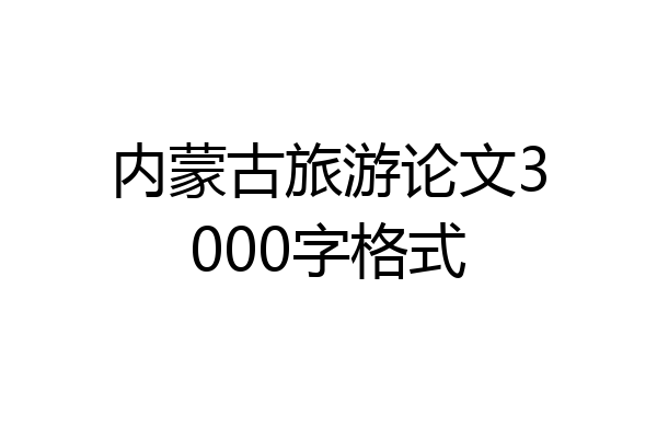 内蒙古旅游论文3000字格式