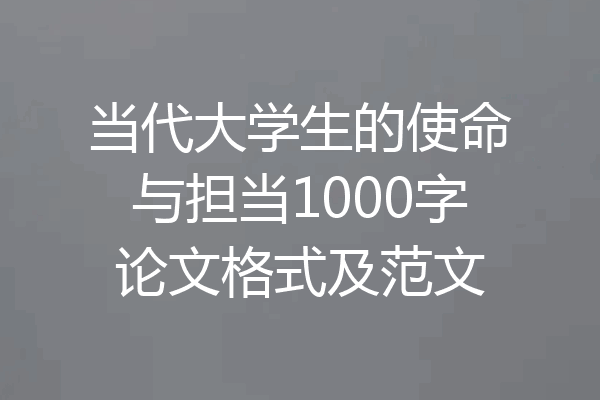 当代大学生的使命与担当1000字论文格式及范文