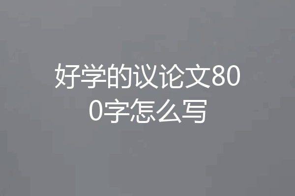 好学的议论文800字怎么写