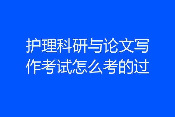 护理科研与论文写作考试怎么考的过