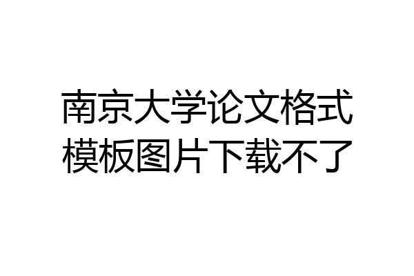 南京大学论文格式模板图片下载不了