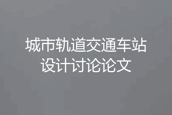 城市轨道交通车站设计讨论论文