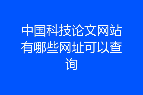 中国科技论文网站有哪些网址可以查询