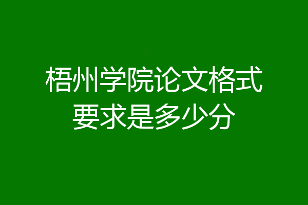 梧州学院论文格式要求是多少分