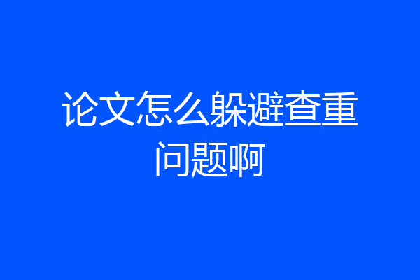 论文怎么躲避查重问题啊