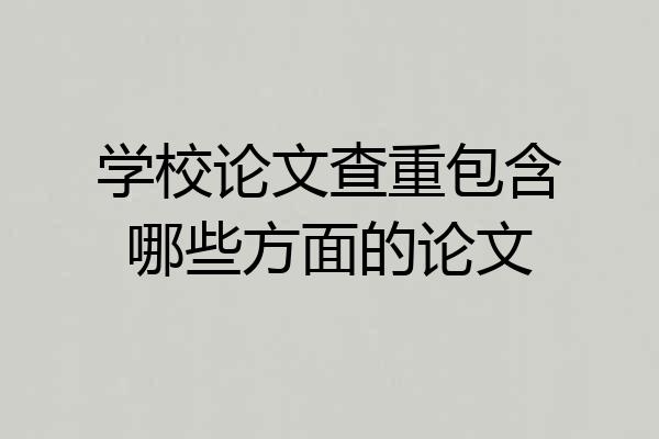 学校论文查重包含哪些方面的论文