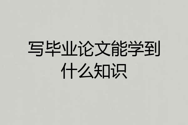 写毕业论文能学到什么知识