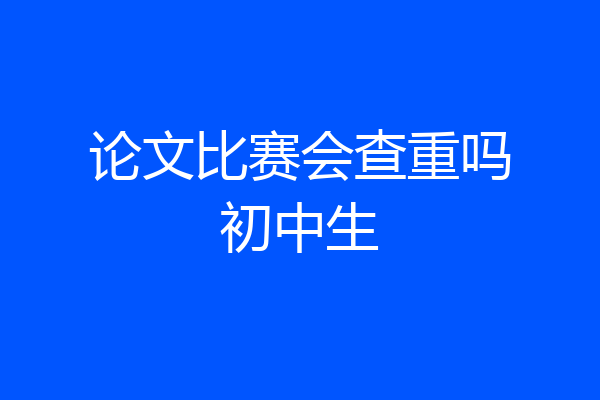 论文比赛会查重吗初中生