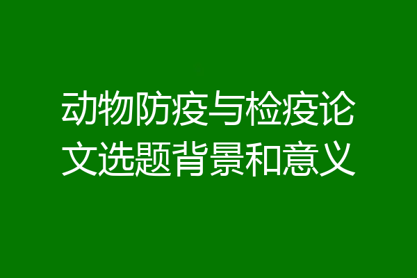 动物防疫与检疫论文选题背景和意义