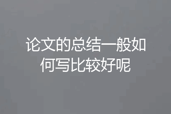 论文的总结一般如何写比较好呢