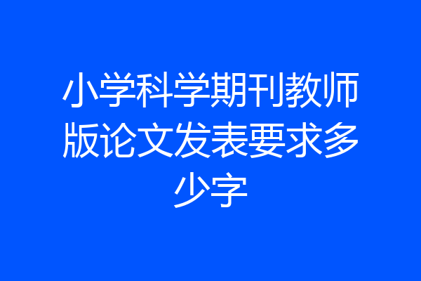 小学科学期刊教师版论文发表要求多少字