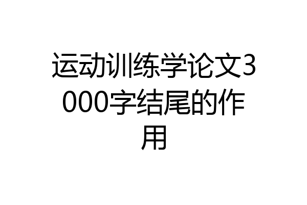 运动训练学论文3000字结尾的作用
