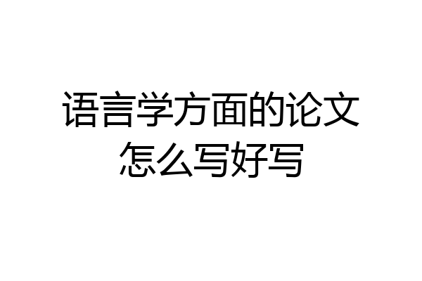 语言学方面的论文怎么写好写