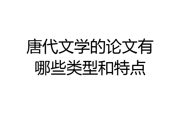 唐代文学的论文有哪些类型和特点