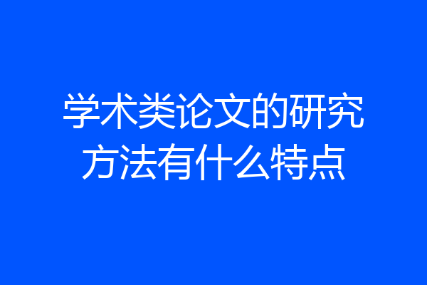 学术类论文的研究方法有什么特点