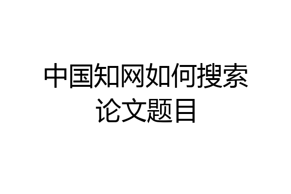 中国知网如何搜索论文题目