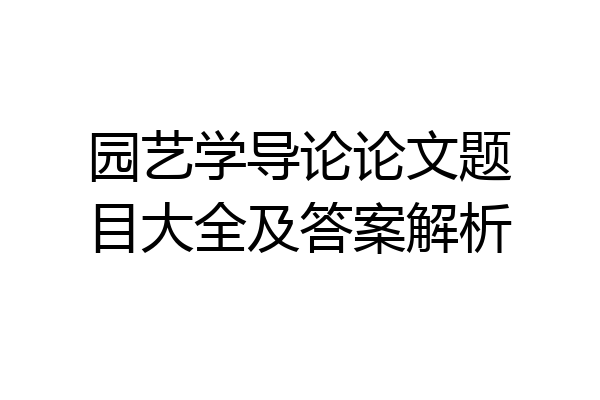 园艺学导论论文题目大全及答案解析