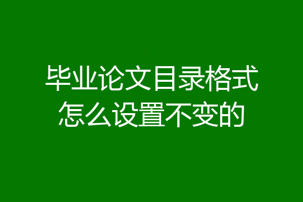 毕业论文目录格式怎么设置不变的