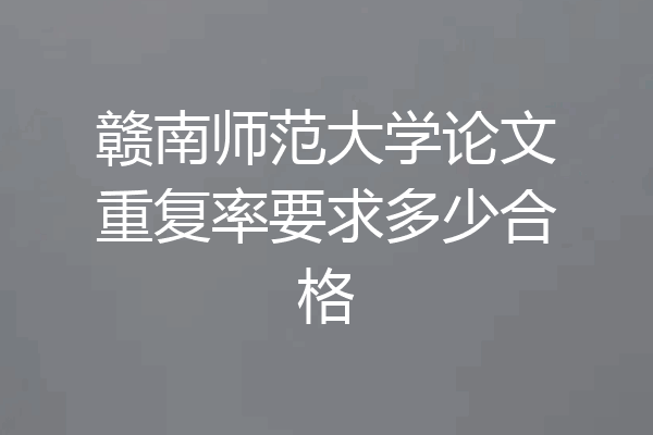 赣南师范大学论文重复率要求多少合格