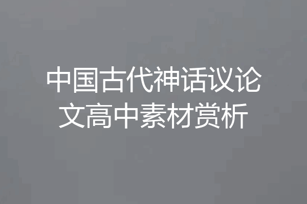 中国古代神话议论文高中素材赏析