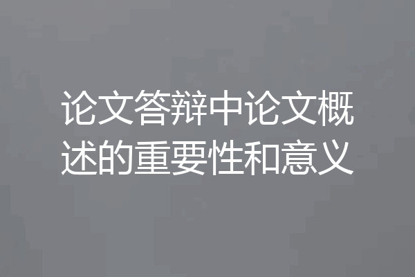 论文答辩中论文概述的重要性和意义
