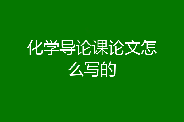 化学导论课论文怎么写的
