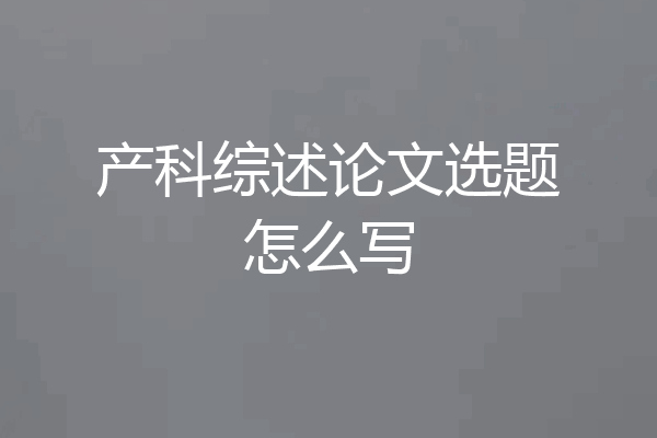 产科综述论文选题怎么写