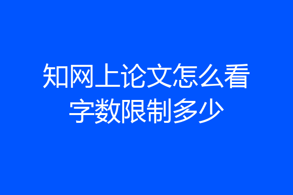 知网上论文怎么看字数限制多少