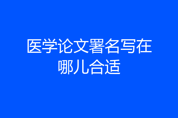 医学论文署名写在哪儿合适