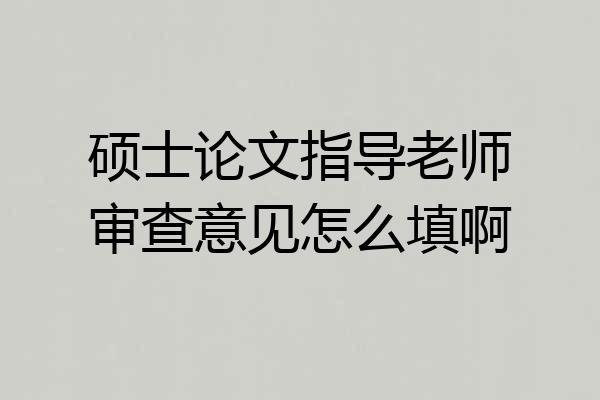 硕士论文指导老师审查意见怎么填啊