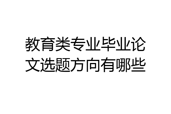 教育类专业毕业论文选题方向有哪些