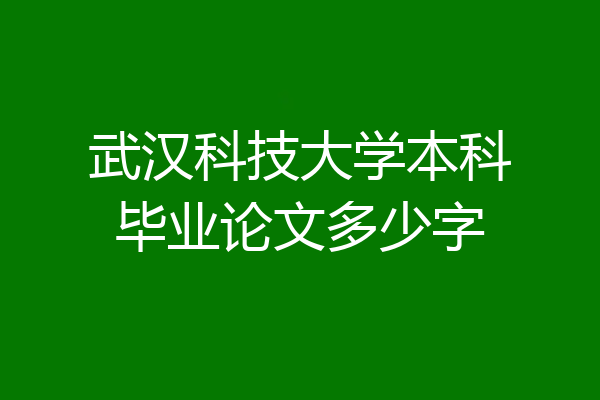 武汉科技大学本科毕业论文多少字