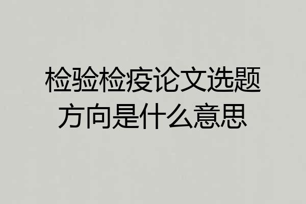检验检疫论文选题方向是什么意思