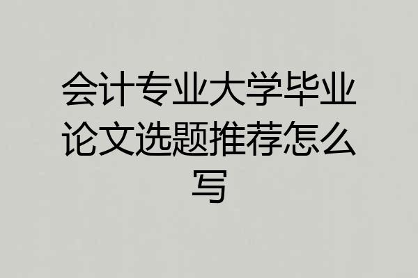 会计专业大学毕业论文选题推荐怎么写