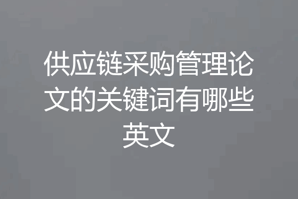 供应链采购管理论文的关键词有哪些英文