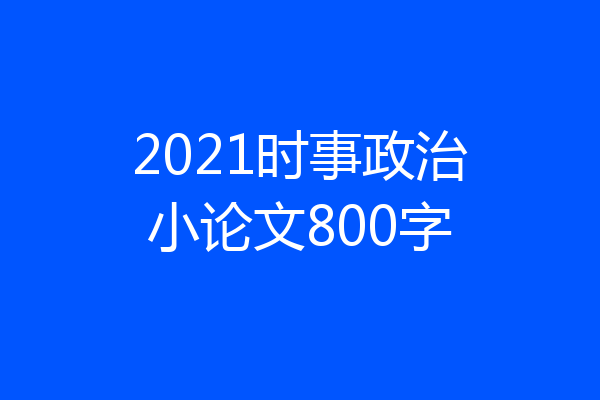2021时事政治小论文800字