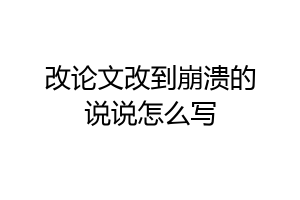 改论文改到崩溃的说说怎么写