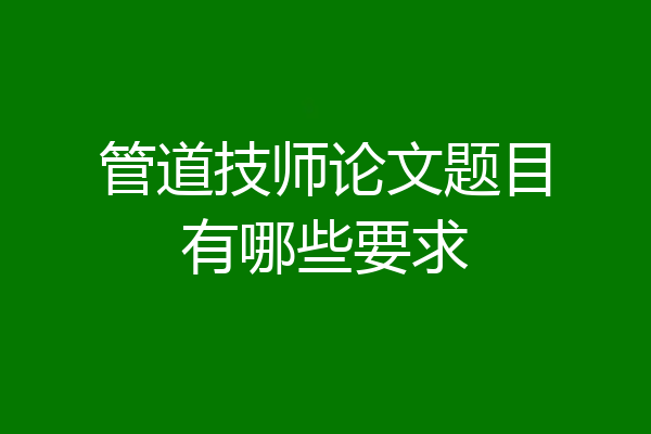 管道技师论文题目有哪些要求