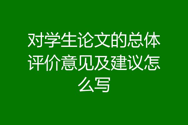 对学生论文的总体评价意见及建议怎么写